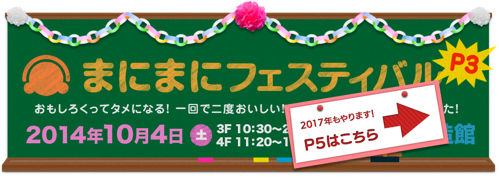まにまにフェスティバルP3 おもしろくってタメになる！　一回で二度おいしい！　そんな大阪らしいお祭りやります！ 2014年10月4日（土）11:20〜19:00（3Fは10:30〜20:00）大阪産業創造館